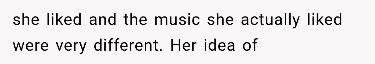she liked and the music she actually liked were very different. Her idea of