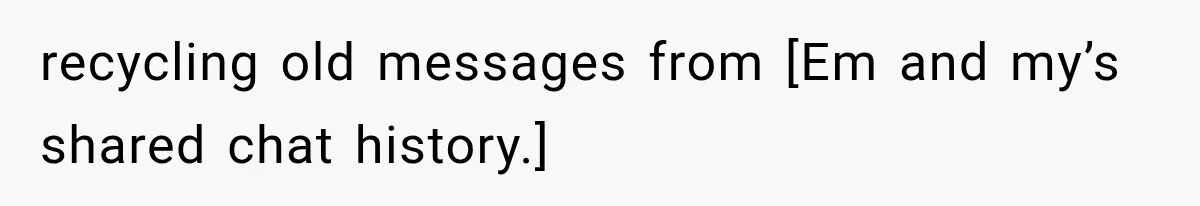 recycling old messages from [Em and my’s shared chat history.]