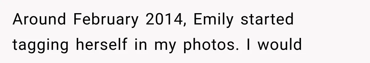 Around February 2014, Emily started tagging herself in my photos. I would