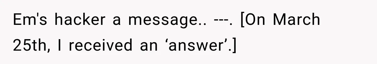 Em's hacker a message.. ---. [On March 25th, I received an ‘answer’.]