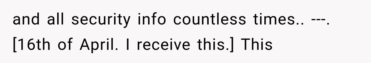 and all security info countless times.. ---. [16th of April. I receive this.] This