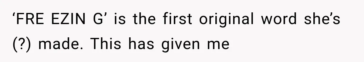 ‘FRE EZIN G’ is the first original word she’s (?) made. This has given me