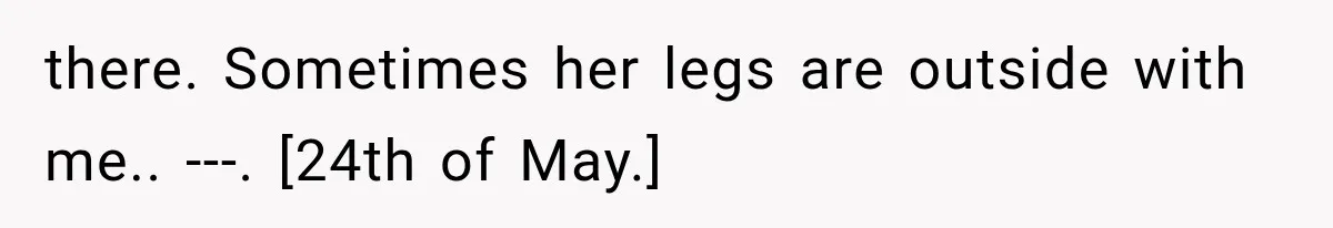 there. Sometimes her legs are outside with me.. ---. [24th of May.]