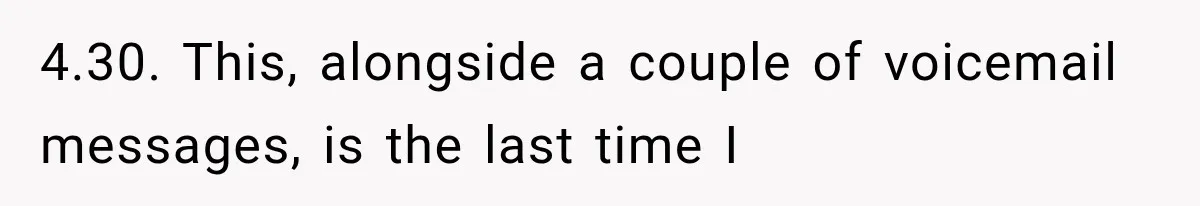 4.30. This, alongside a couple of voicemail messages, is the last time I