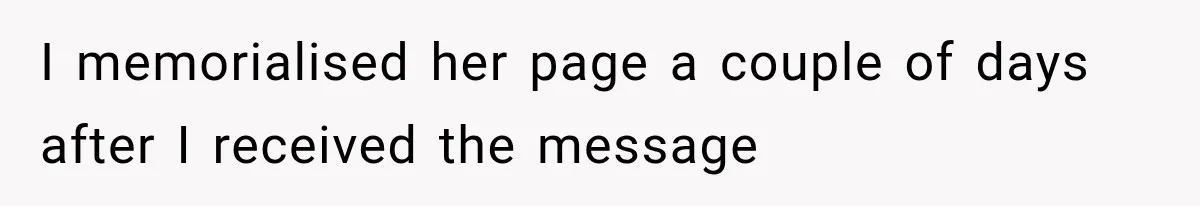 I memorialised her page a couple of days after I received the message