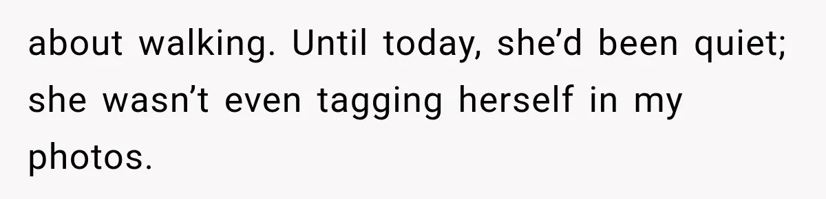 about walking. Until today, she’d been quiet; she wasn’t even tagging herself in my photos.