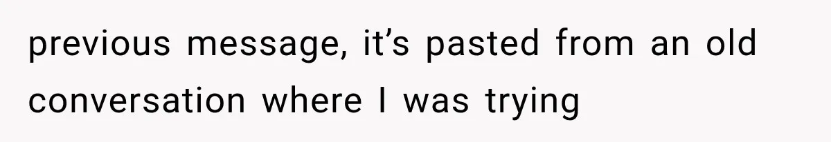 previous message, it’s pasted from an old conversation where I was trying