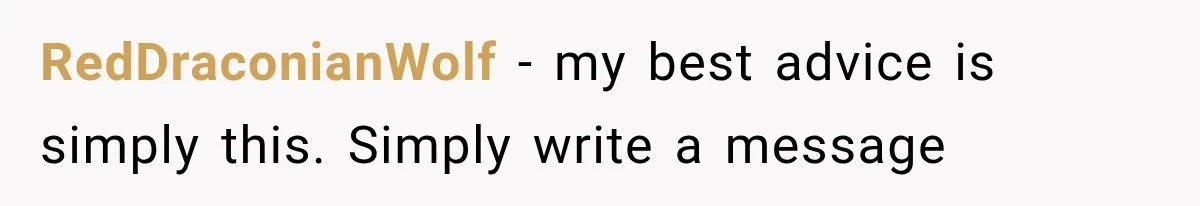RedDraconianWolf − my best advice is simply this. Simply write a message