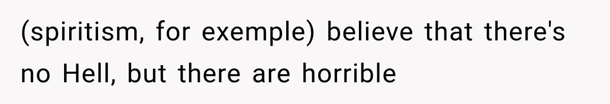 (spiritism, for exemple) believe that there's no Hell, but there are horrible