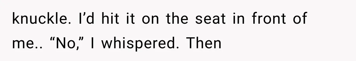 Man Wakes Up Mid-Flight Over an Endless Ocean, Then Realizes Every Clock Is Frozen at 4:03 AM knuckle. I’d hit it on the seat in front of me.. “No,” I whispered. Then