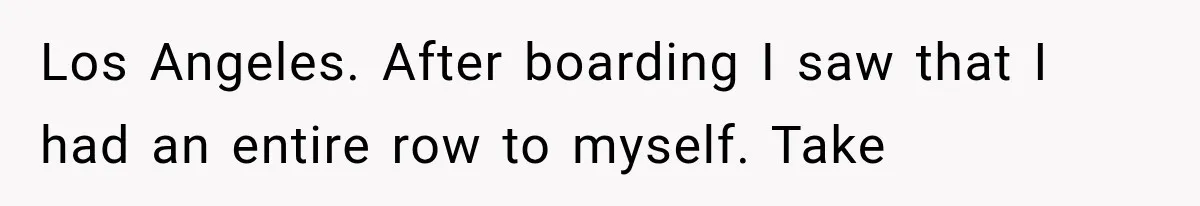 Man Wakes Up Mid-Flight Over an Endless Ocean, Then Realizes Every Clock Is Frozen at 4:03 AM Los Angeles. After boarding I saw that I had an entire row to myself. Take