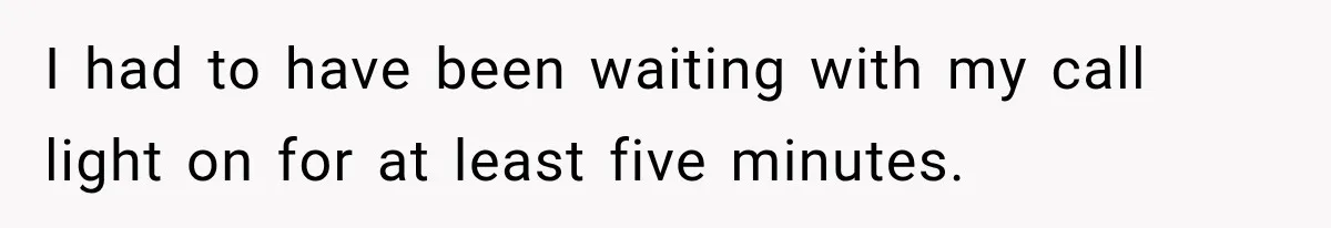 Man Wakes Up Mid-Flight Over an Endless Ocean, Then Realizes Every Clock Is Frozen at 4:03 AM I had to have been waiting with my call light on for at least five minutes.