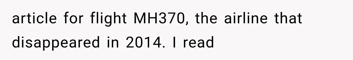 Man Wakes Up Mid-Flight Over an Endless Ocean, Then Realizes Every Clock Is Frozen at 4:03 AM article for flight MH370, the airline that disappeared in 2014. I read