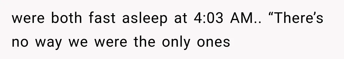 Man Wakes Up Mid-Flight Over an Endless Ocean, Then Realizes Every Clock Is Frozen at 4:03 AM were both fast asleep at 4:03 AM.. “There’s no way we were the only ones