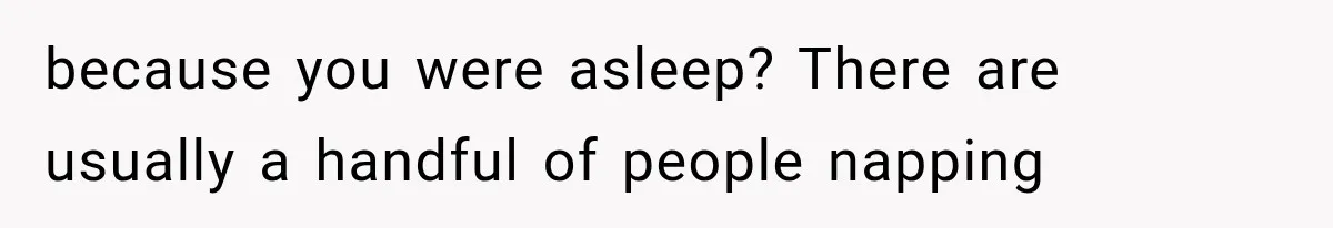 Man Wakes Up Mid-Flight Over an Endless Ocean, Then Realizes Every Clock Is Frozen at 4:03 AM because you were asleep? There are usually a handful of people napping