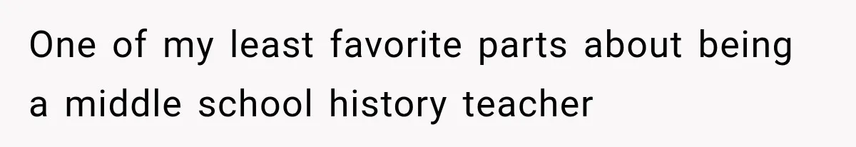 One of my least favorite parts about being a middle school history teacher
