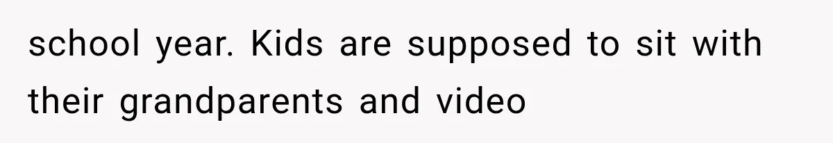 school year. Kids are supposed to sit with their grandparents and video