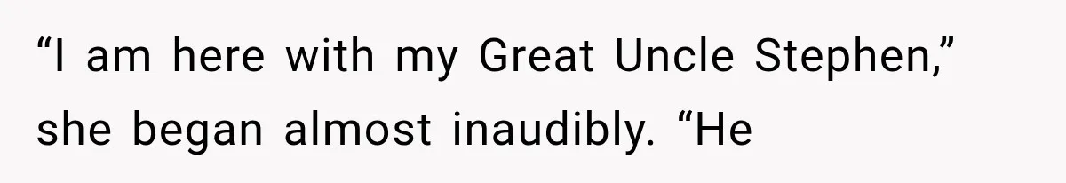 “I am here with my Great Uncle Stephen,” she began almost inaudibly. “He