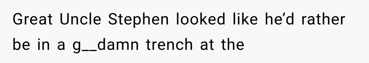 Great Uncle Stephen looked like he’d rather be in a g__damn trench at the