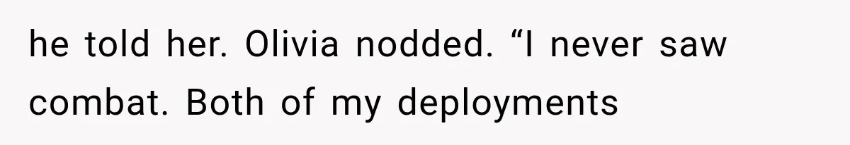 he told her. Olivia nodded. “I never saw combat. Both of my deployments