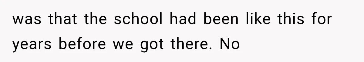 was that the school had been like this for years before we got there. No