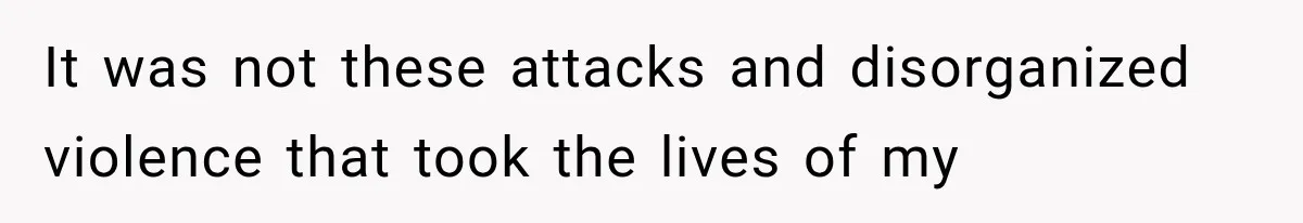 It was not these attacks and disorganized violence that took the lives of my