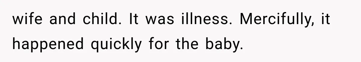 wife and child. It was illness. Mercifully, it happened quickly for the baby.