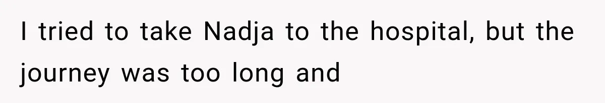 I tried to take Nadja to the hospital, but the journey was too long and