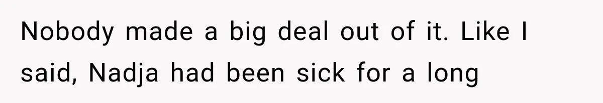 Nobody made a big deal out of it. Like I said, Nadja had been sick for a long
