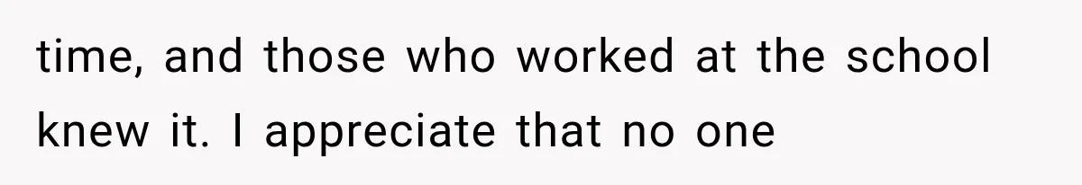 time, and those who worked at the school knew it. I appreciate that no one