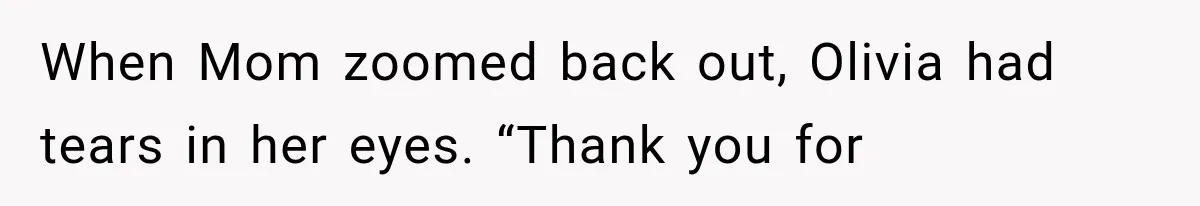 When Mom zoomed back out, Olivia had tears in her eyes. “Thank you for