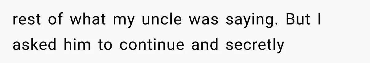 rest of what my uncle was saying. But I asked him to continue and secretly