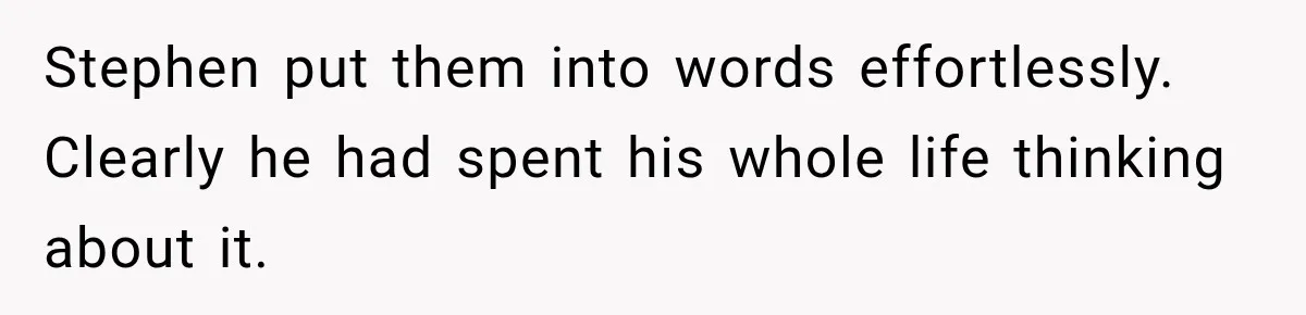 Stephen put them into words effortlessly. Clearly he had spent his whole life thinking about it.