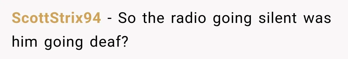 ScottStrix94 − So the radio going silent was him going deaf?