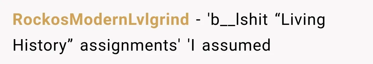 RockosModernLvlgrind − 'b__lshit “Living History” assignments' 'I assumed