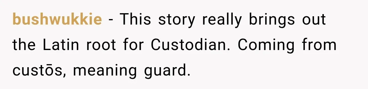 bushwukkie − This story really brings out the Latin root for Custodian. Coming from custōs, meaning guard.