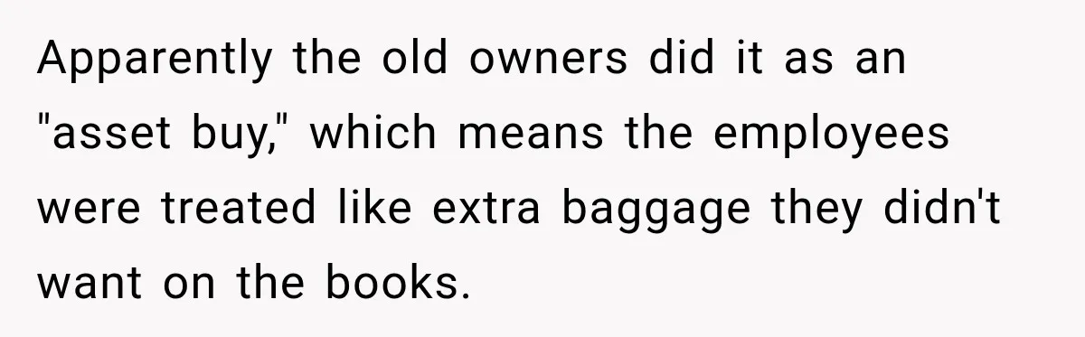 Apparently the old owners did it as an "asset buy," which means the employees were treated like extra baggage they didn't want on the books.
