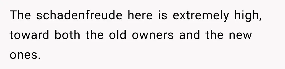 The schadenfreude here is extremely high, toward both the old owners and the new ones.