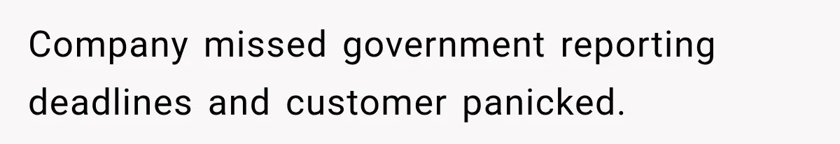 Company missed government reporting deadlines and customer panicked.