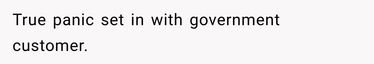 True panic set in with government customer.