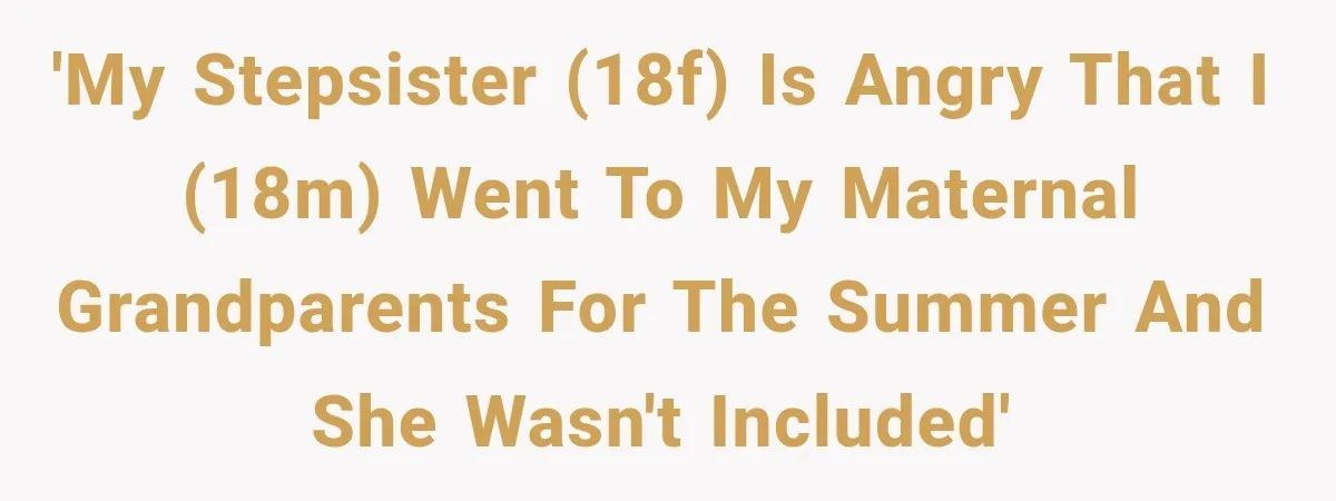 'My stepsister (18F) is angry that I (18M) went to my maternal grandparents for the summer and she wasn't included'