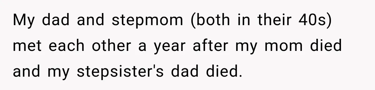 My dad and stepmom (both in their 40s) met each other a year after my mom died and my stepsister's dad died.