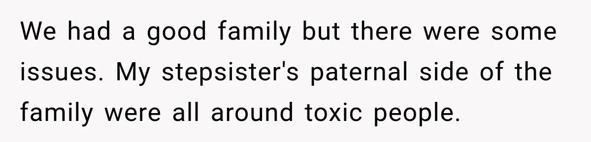 We had a good family but there were some issues. My stepsister's paternal side of the family were all around toxic people.