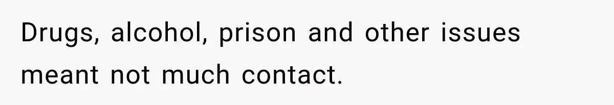 Drugs, alcohol, prison and other issues meant not much contact.