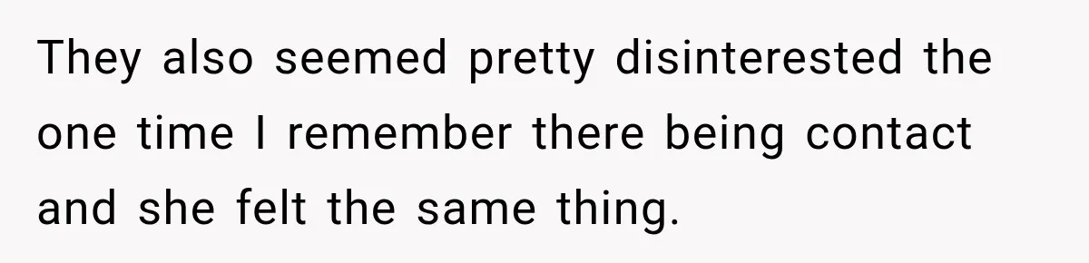 They also seemed pretty disinterested the one time I remember there being contact and she felt the same thing.