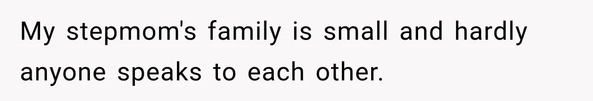 My stepmom's family is small and hardly anyone speaks to each other.
