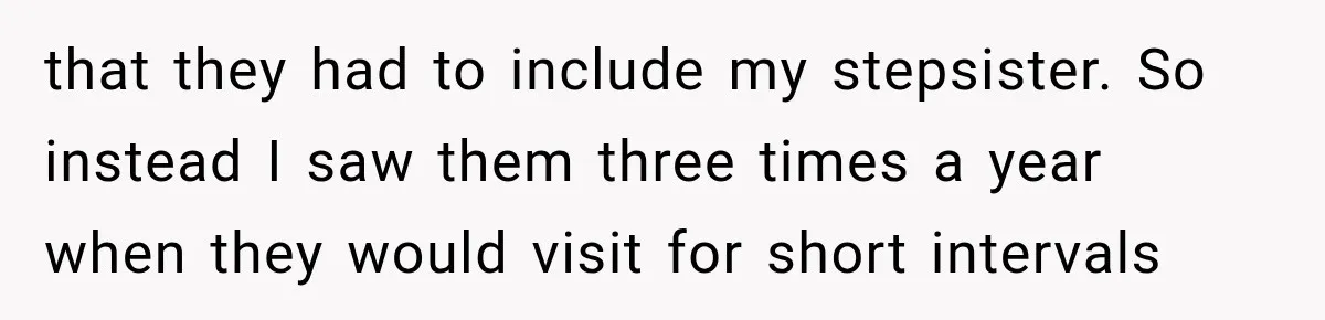 that they had to include my stepsister. So instead I saw them three times a year when they would visit for short intervals