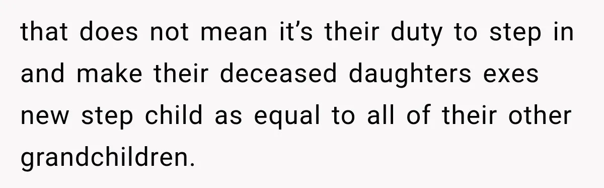 that does not mean it’s their duty to step in and make their deceased daughters exes new step child as equal to all of their other grandchildren.