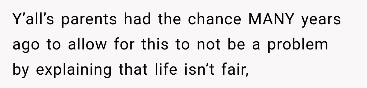 Y’all’s parents had the chance MANY years ago to allow for this to not be a problem by explaining that life isn’t fair,