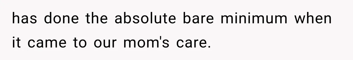 has done the absolute bare minimum when it came to our mom's care.
